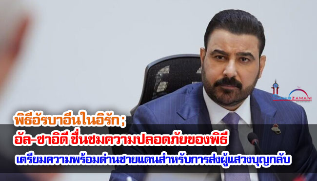 พิธีอัรบาอีนในอิรัก ; อัล-ซาอิดี ชื่นชมความปลอดภัยของพิธีและเตรียมความพร้อมของด่านชายแดนสำหรับการส่งผู้แสวงบุญกลับประเทศ