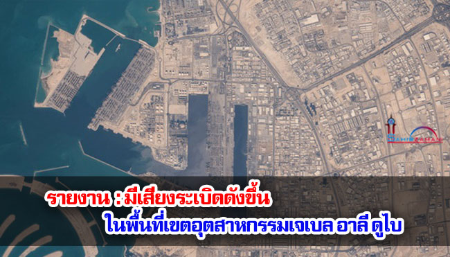 รายงาน มีเสียงระเบิดดังขึ้น ในพื้นที่เขตอุตสาหกรรมเจเบล อาลี ดูไบ 
