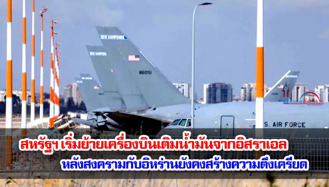 สหรัฐฯ เริ่มย้ายเครื่องบินเติมน้ำมันจากอิสราเอล หลังสงครามกับอิหร่านยังคงสร้างความตึงเครียดให้กับวอชิงตันและเทลอาวีฟ