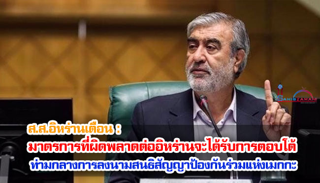 ส.ส.อิหร่านเตือน : มาตรการที่ผิดพลาดต่ออิหร่านจะได้รับการตอบโต้ ท่ามกลางการลงนามสนธิสัญญาป้องกันร่วมแห่งเมกกะ 