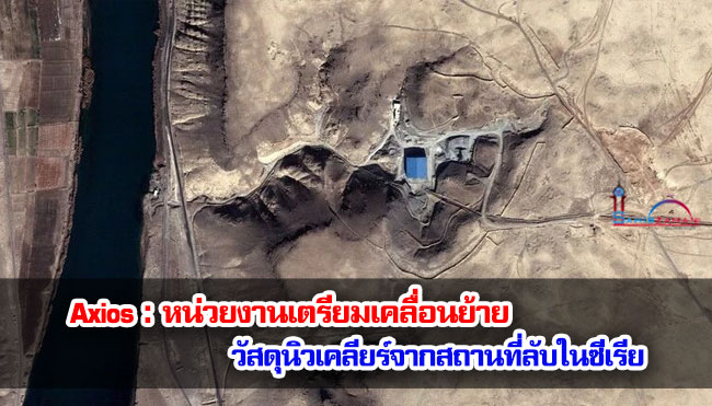 Axios : หน่วยงานเตรียมเคลื่อนย้ายวัสดุนิวเคลียร์จากสถานที่ลับในซีเรีย