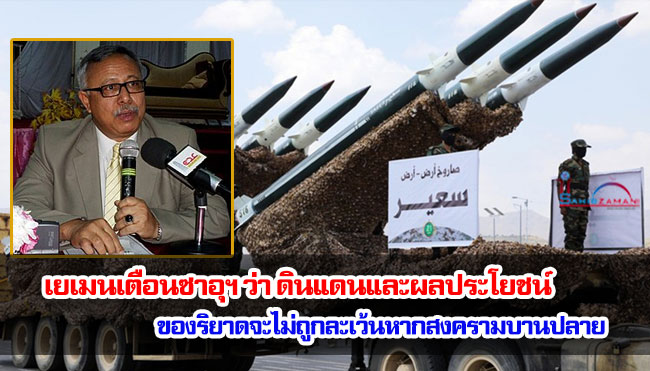 เยเมนเตือนซาอุฯ ว่า ดินแดนและผลประโยชน์ของริยาดจะไม่ถูกละเว้นหากสงครามบานปลาย