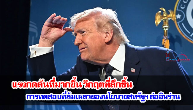 แรงกดดันที่มากขึ้น วิกฤตที่ลึกขึ้น การทดสอบที่ล้มเหลวของนโยบายสหรัฐฯ ต่ออิหร่าน