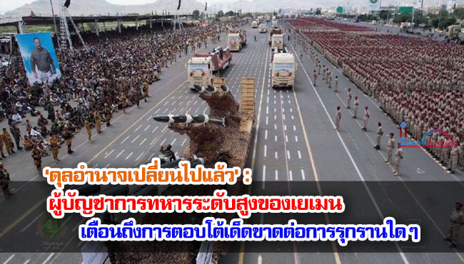 ‘ดุลอำนาจเปลี่ยนไปแล้ว’ : ผู้บัญชาการทหารระดับสูงของเยเมนเตือนถึงการตอบโต้เด็ดขาดต่อการรุกรานใด ๆ