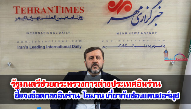 รัฐมนตรีช่วยกระทรวงการต่างประเทศอิหร่านชี้แจงรายละเอียดข้อตกลงอิหร่าน-โอมาน เกี่ยวกับช่องแคบฮอร์มุซ