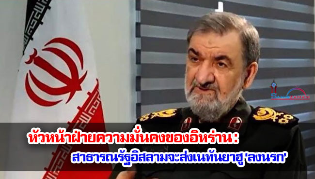 หัวหน้าฝ่ายความมั่นคงของอิหร่าน : สาธารณรัฐอิสลามจะส่งเนทันยาฮู ‘ลงนรก’ 