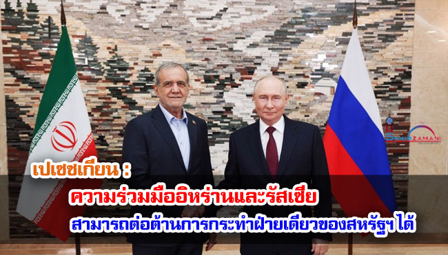 เปเซชเกียน : ความร่วมมืออิหร่านและรัสเซียสามารถต่อต้านการกระทำฝ่ายเดียวของสหรัฐฯ ได้ 
