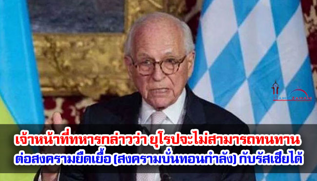เจ้าหน้าที่ทหารกล่าวว่า ยุโรปจะไม่สามารถทนทานต่อสงครามยืดเยื้อ (สงครามบั่นทอนกำลัง) กับรัสเซียได้