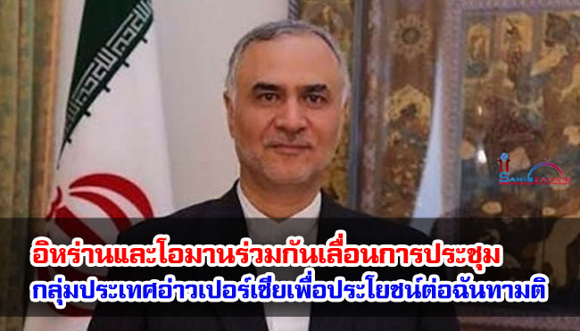 อิหร่านและโอมานร่วมกันเลื่อนการประชุม รัฐมนตรีต่างประเทศกลุ่มประเทศอ่าวเปอร์เซีย เพื่อประโยชน์ต่อฉันทามติในภูมิภาค