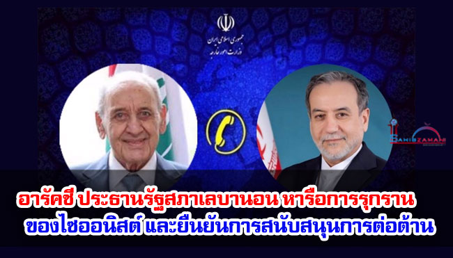อารัคชี ประธานรัฐสภาเลบานอน หารือการรุกรานของไซออนิสต์ และยืนยันการสนับสนุนการต่อต้าน