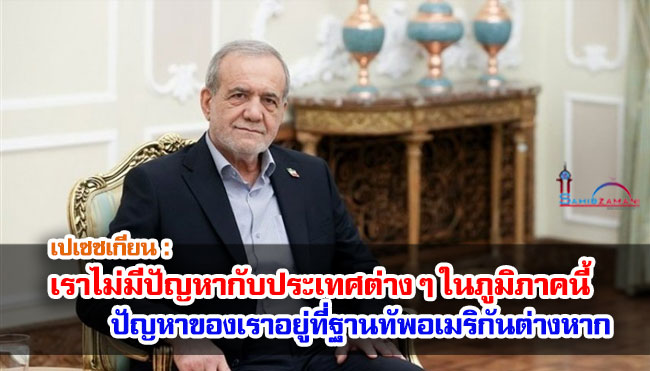เปเซชเกียน : เราไม่มีปัญหากับประเทศต่าง ๆ ในภูมิภาคนี้... ปัญหาของเราอยู่ที่ฐานทัพอเมริกันต่างหาก