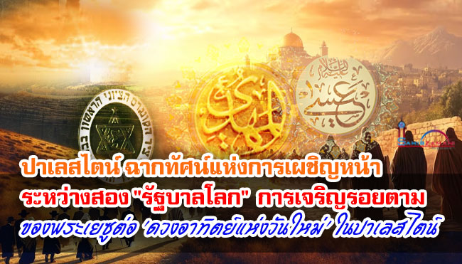 ปาเลสไตน์ ฉากทัศน์แห่งการเผชิญหน้าระหว่างสอง "รัฐบาลโลก" การเจริญรอยตามของพระเยซูต่อ 'ดวงอาทิตย์แห่งวันใหม่' ในปาเลสไตน์ 