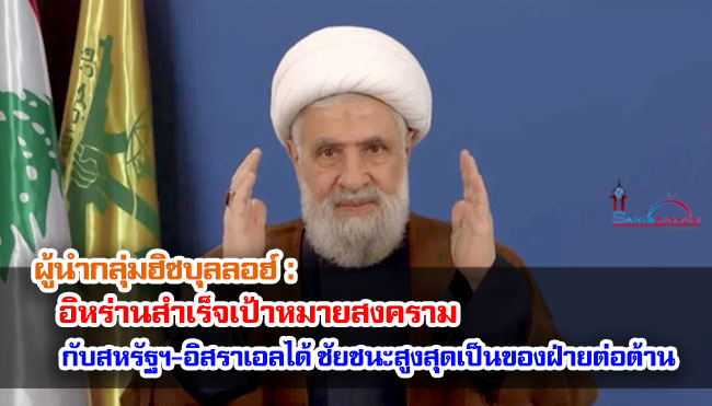 ผู้นำกลุ่มฮิซบุลลอฮ์ : อิหร่านสำเร็จเป้าหมายสงครามกับสหรัฐฯ-อิสราเอลได้ ชัยชนะสูงสุดเป็นของฝ่ายต่อต้าน