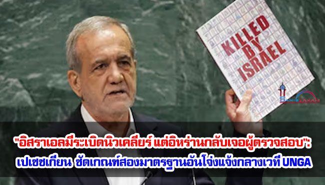 "อิสราเอลมีระเบิดนิวเคลียร์ แต่อิหร่านกลับเจอผู้ตรวจสอบ": เปเซชเกียน ซัดเกณฑ์สองมาตรฐานอันโจ่งแจ้งกลางเวที UNGA