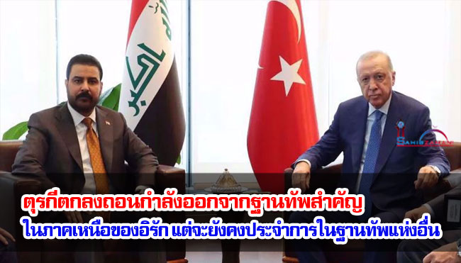 ตุรกีตกลงถอนกำลังออกจากฐานทัพสำคัญในภาคเหนือของอิรัก แต่จะยังคงประจำการในฐานทัพแห่งอื่น