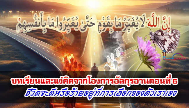 บทเรียนและแง่คิดจากโองการอัลกุรอาน ตอนที่ 6 ชีวิตจะดีหรือร้ายอยู่ที่การเลือกของตัวเราเอง