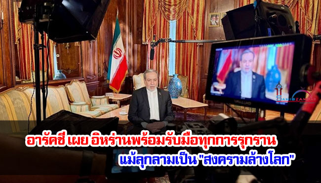 อารัคชี เผย อิหร่านพร้อมรับมือทุกการรุกราน แม้ลุกลามเป็น "สงครามล้างโลก"