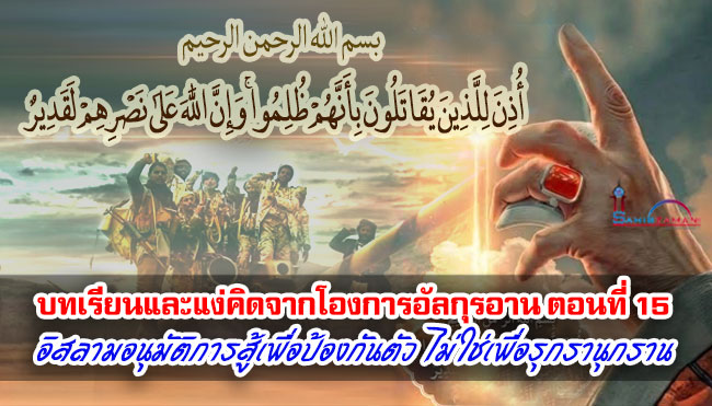 บทเรียนและแง่คิดจากโองการอัลกุรอาน ตอนที่15 อิสลามอนุมัติการสู้เพื่อป้องกันตัว ไม่ใช่เพื่อรุกราน