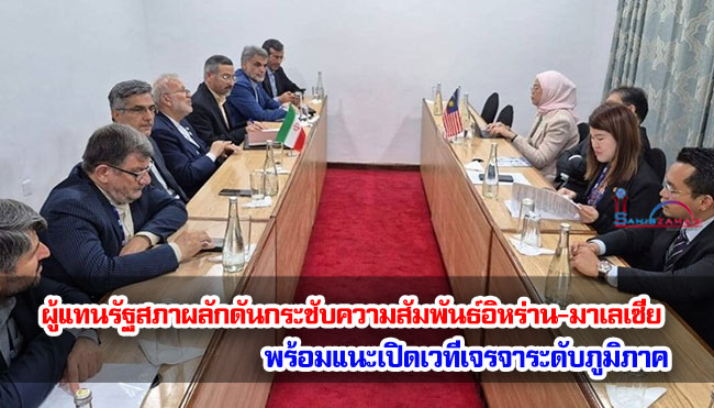 ผู้แทนรัฐสภาผลักดันกระชับความสัมพันธ์อิหร่าน-มาเลเซีย พร้อมแนะเปิดเวทีเจรจาระดับภูมิภาค
