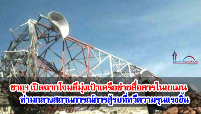 ซาอุฯ เปิดฉากโจมตีมุ่งเป้าเครือข่ายสื่อสารในเยเมน ท่ามกลางสถานการณ์การสู้รบที่ทวีความรุนแรงขึ้น