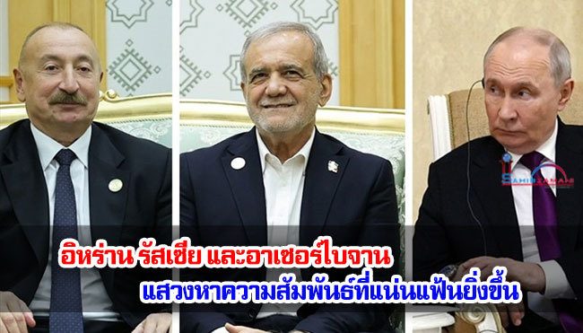 อิหร่าน รัสเซีย และอาเซอร์ไบจานแสวงหาความสัมพันธ์ที่แน่นแฟ้นยิ่งขึ้น