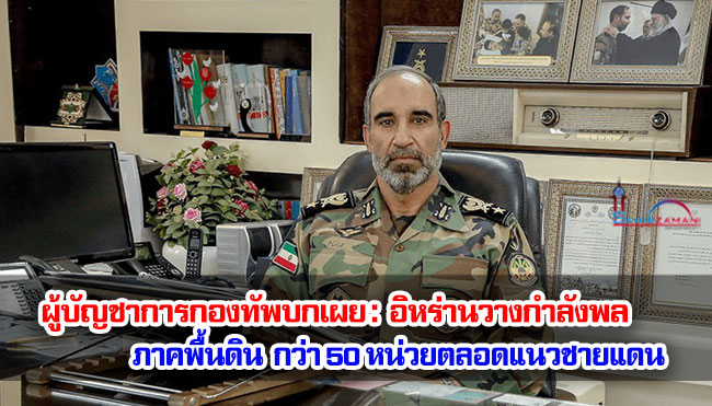 ผู้บัญชาการกองทัพบกเผย : อิหร่านวางกำลังพลภาคพื้นดินกว่า 50 หน่วยตลอดแนวชายแดน 