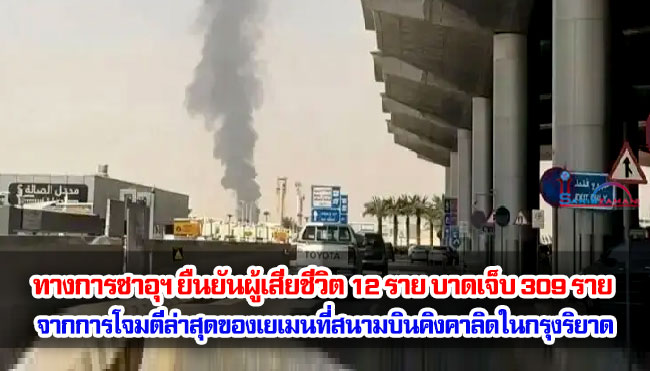 ทางการซาอุฯ ยืนยันผู้เสียชีวิต 12 ราย บาดเจ็บ 309 ราย จากการโจมตีล่าสุดของเยเมนที่สนามบินคิงคาลิดในกรุงริยาด