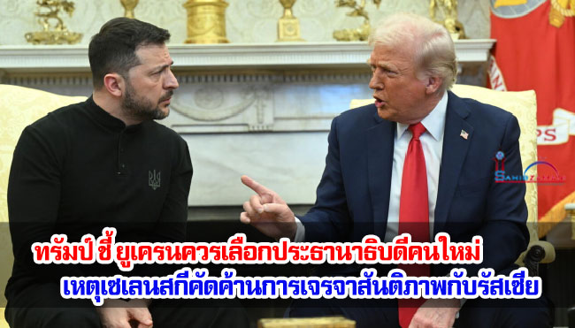 ทรัมป์ ชี้ ยูเครนควรเลือกประธานาธิบดีคนใหม่ เหตุเซเลนสกีคัดค้านการเจรจาสันติภาพกับรัสเซีย