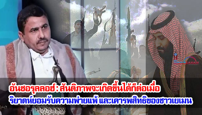 อันซอรุลลอฮ์ : สันติภาพจะเกิดขึ้นได้ ก็ต่อเมื่อริยาดห์ยอมรับความพ่ายแพ้ และเคารพสิทธิของชาวเยเมน