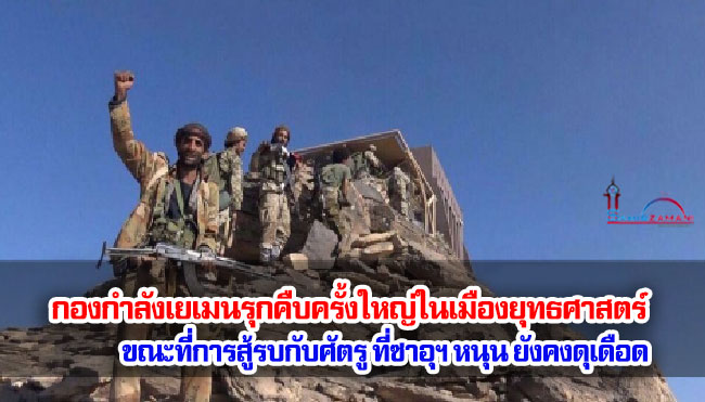 รายงานระบุว่า กองกำลังเยเมนรุกคืบครั้งใหญ่ในเมืองยุทธศาสตร์ ขณะที่การสู้รบกับกองกำลังที่ซาอุดีฯ หนุนยังคงดุเดือด