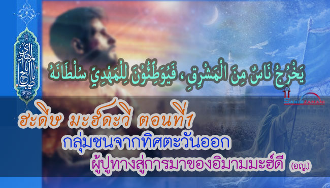 ฮะดีษ มะฮ์ดะวี ตอนที่1 กลุ่มชนจากทิศตะวันออก ผู้ปูทางสู่การมาของอิมามมะฮ์ดี (อญ.)