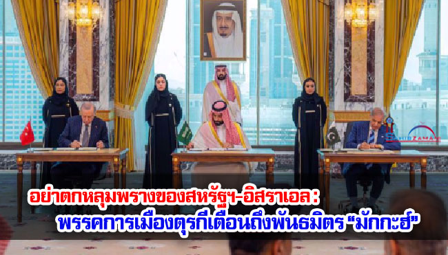 อย่าตกหลุมพรางของสหรัฐฯ-อิสราเอล : พรรคการเมืองตุรกีเตือนถึงพันธมิตร “มักกะฮ์”