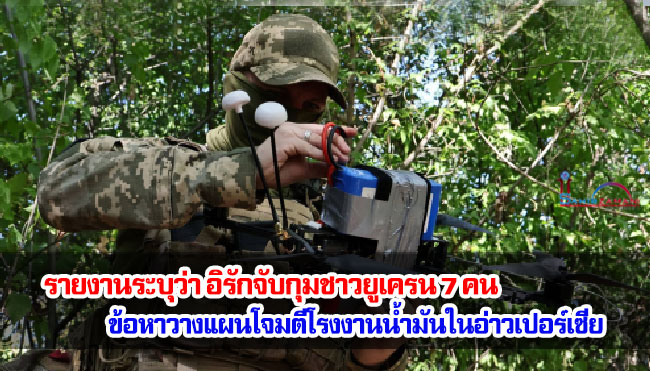 รายงานระบุว่า อิรักจับกุมชาวยูเครน 7 คน ข้อหาวางแผนโจมตีโรงงานน้ำมันในอ่าวเปอร์เซีย