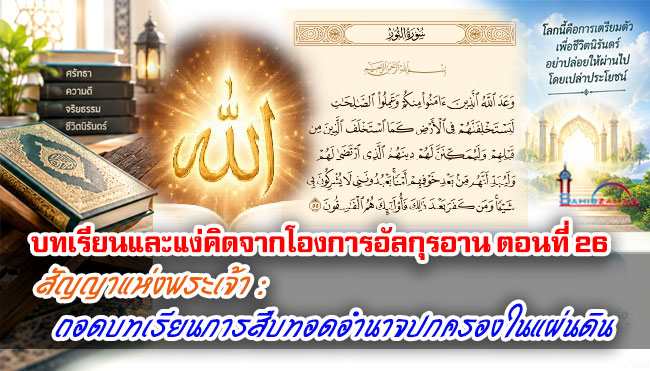 บทเรียนและแง่คิดจากโองการอัลกุรอาน ตอนที่ 26 สัญญาแห่งพระเจ้า : ถอดบทเรียนการสืบทอดอำนาจปกครองในแผ่นดิน