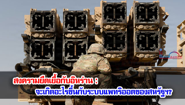 สงครามยืดเยื้อกับอิหร่าน : จะเกิดอะไรขึ้นกับระบบแพทริออตของสหรัฐฯ?