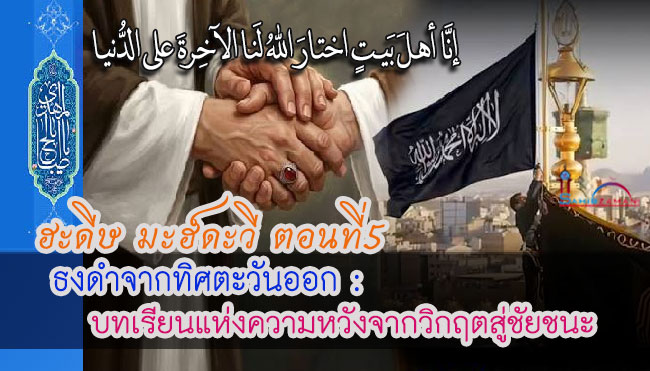 ฮะดีษมะฮ์ดะวี ตอนที่ 5  I ธงดำจากทิศตะวันออก : บทเรียนแห่งความหวังจากวิกฤตสู่ชัยชนะ