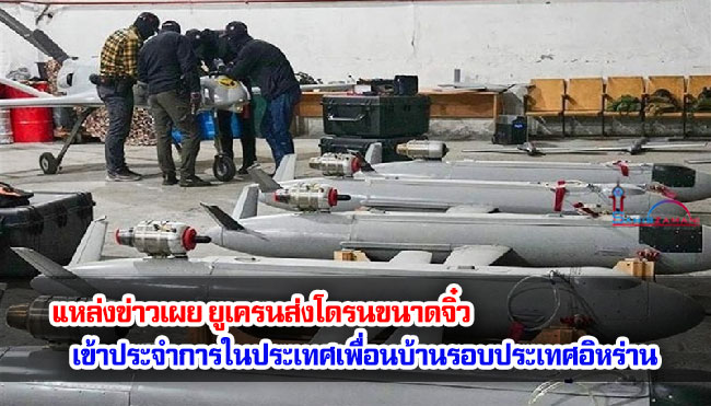 แหล่งข่าวเผย ยูเครนส่งโดรนขนาดจิ๋ว เข้าประจำการในประเทศเพื่อนบ้านรอบประเทศอิหร่าน
