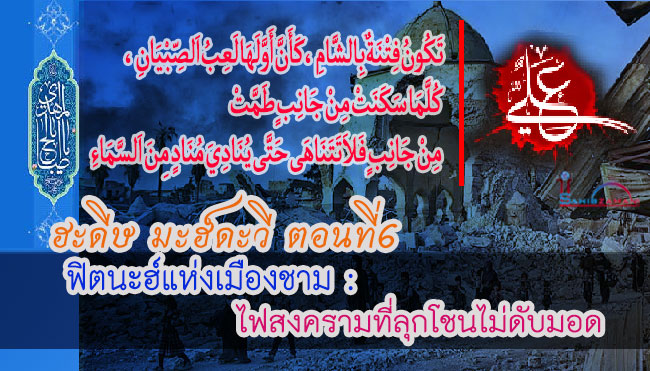 ฮะดีษ มะฮ์ดะวี ตอนที่ 6 ฟิตนะฮ์แห่งเมืองชาม : ไฟสงครามที่ลุกโชนไม่ดับมอด
