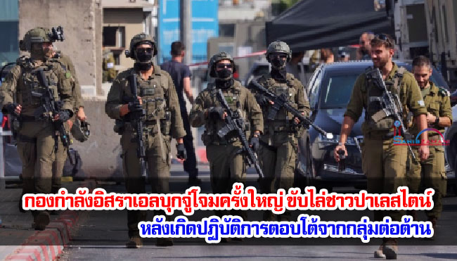 กองกำลังอิสราเอลบุกจู่โจมครั้งใหญ่ ขับไล่ชาวปาเลสไตน์ออกจากที่อยู่อาศัยทั่วเวสต์แบงก์ หลังเกิดปฏิบัติการตอบโต้จากกลุ่มต่อต้าน