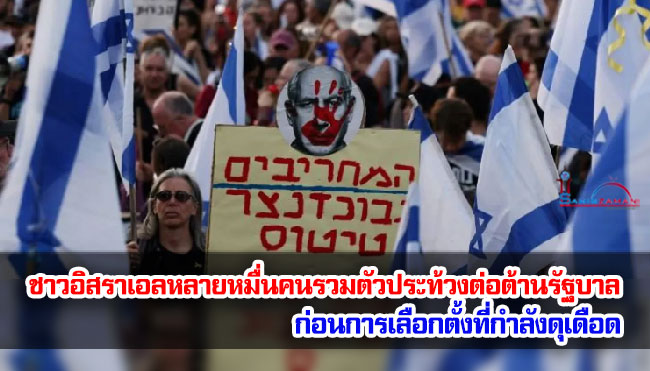 ชาวอิสราเอลหลายหมื่นคนรวมตัวประท้วงต่อต้านรัฐบาล ก่อนการเลือกตั้งที่กำลังดุเดือด