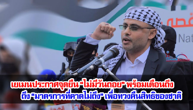 เยเมนประกาศจุดยืน “ไม่มีวันถอย” พร้อมเตือนถึง “มาตรการที่คาดไม่ถึง” เพื่อทวงคืนสิทธิของชาติ