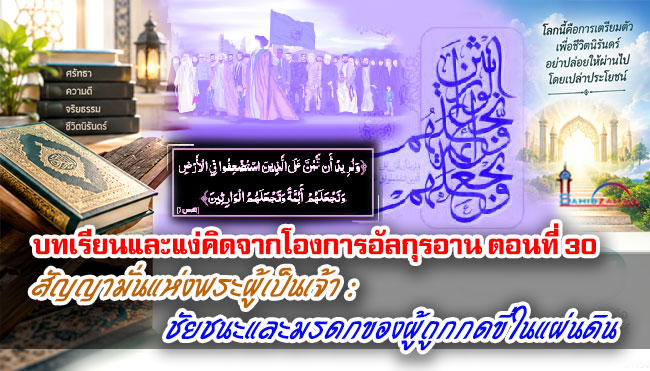 บทเรียนและแง่คิดจากโองการอัลกุรอาน ตอนที่ 30 สัญญามั่นแห่งพระผู้เป็นเจ้า : ชัยชนะและมรดกของผู้ถูกกดขี่ในแผ่นดิน