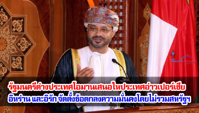 รัฐมนตรีต่างประเทศโอมานเสนอให้กลุ่มประเทศอ่าวเปอร์เซีย อิหร่าน และอิรัก จัดตั้งข้อตกลงความมั่นคงโดยไม่รวมสหรัฐฯ