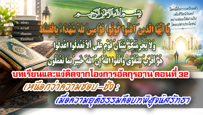 บทเรียนและแง่คิดจากโองการอัลกุรอาน ตอนที่ 32 เหนือกว่าความชอบ-ชัง : เมื่อความยุติธรรมคือบทพิสูจน์ศรัทธา
