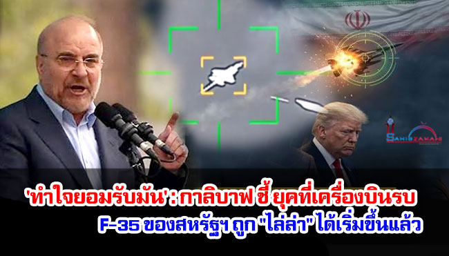 'ทำใจยอมรับมัน' : กาลิบาฟ ชี้ ยุคที่เครื่องบินรบ F-35 ของสหรัฐฯ ถูก "ไล่ล่า" ได้เริ่มขึ้นแล้ว